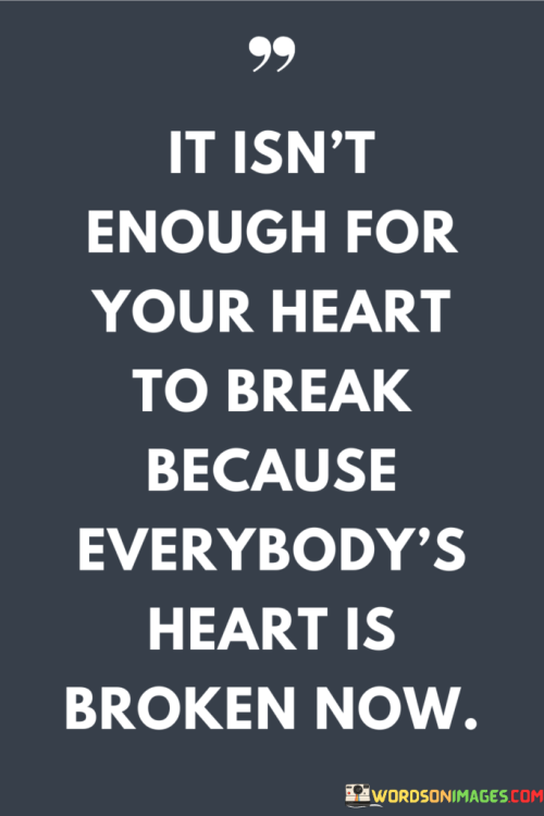 It-Isnt-Enough-For-Your-Heart-To-Break-Because-Everybodys-Heart-Is-Quotes.png