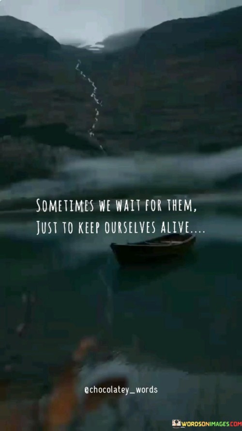 Sometimes-We-Wait-For-Them-Just-To-Keep-Ourselves-Alive-Quotes5426bc1137ace9ba.jpeg