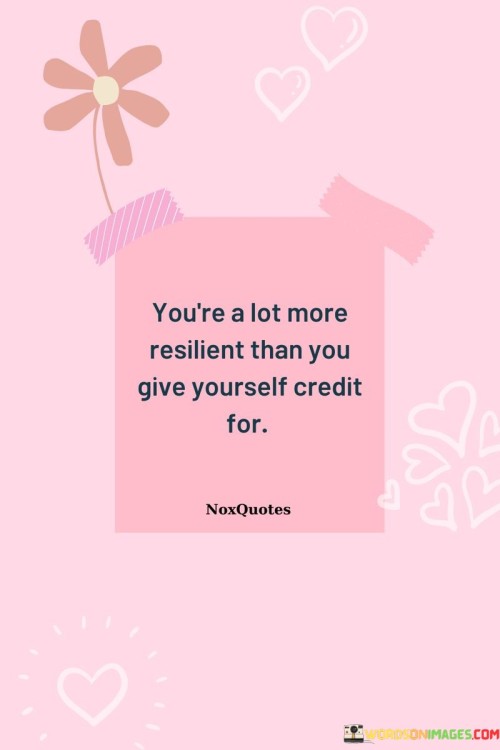 Youre-A-Lot-More-Resilient-Than-You-Give-Yourself-Credit-For-Quotes.jpeg