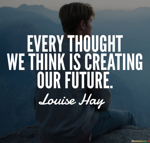 Every Thought We Think Is Creating Our Future Quotes