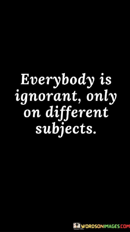 Everybody Is Ignorant Only On Different Subjects Quotes