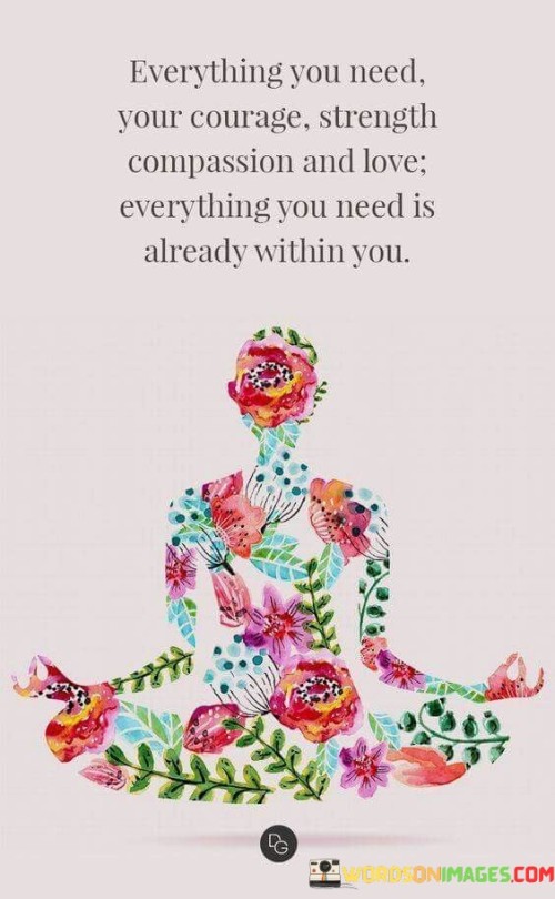 Everything-You-Need-Your-Courage-Strength-Compassion-And-Love-Everything-You-Need-Is-Quotes.jpeg