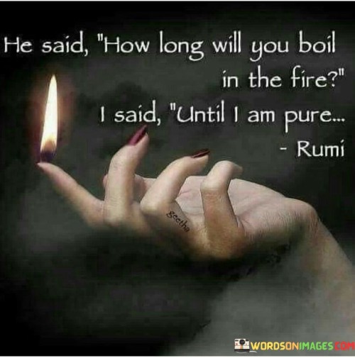 He Said How Long Will You Boil In The Fire I Said Quotes