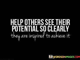 Help-Others-See-Their-Potential-So-Clearly-They-Are-Inspired-To-Achieve-Quotes.jpeg