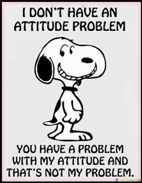 I-Dont-Have-An-Attitude-Problem-You-Have-A-Problem-With-My-Attitude-And-Thats-Quotes.jpeg