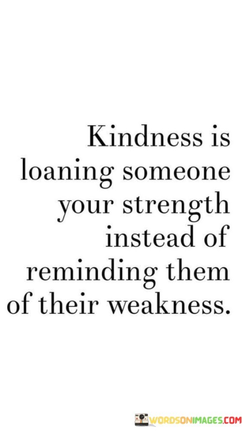 Kindness-Is-Loaning-Someone-Your-Strength-Instead-Of-Reminding-Them-Quotes.jpeg