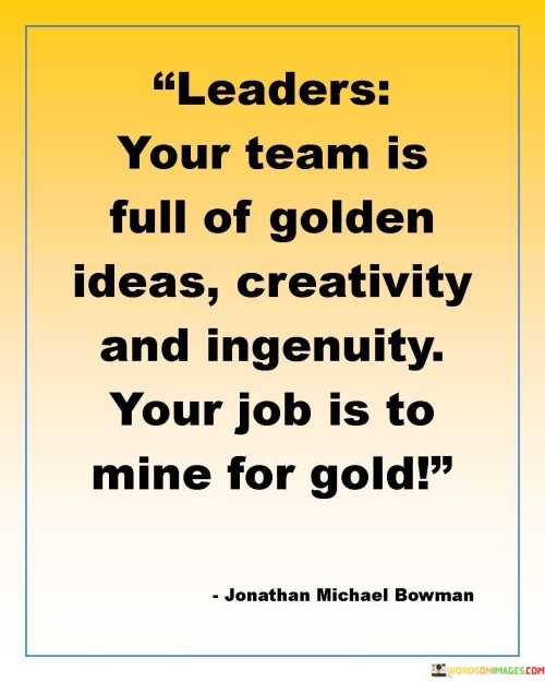 Leaders-Your-Team-Is-Full-Of-Golden-Ideas-Creativity-And-Ingenuity-Your-Job-Is-Quotes.jpeg