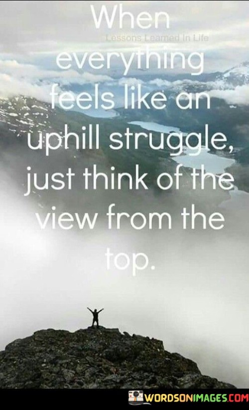 When-Everything-Feels-Like-An-Uphill-Struggle-Just-Think-Of-The-View-From-The-Quotes.jpeg