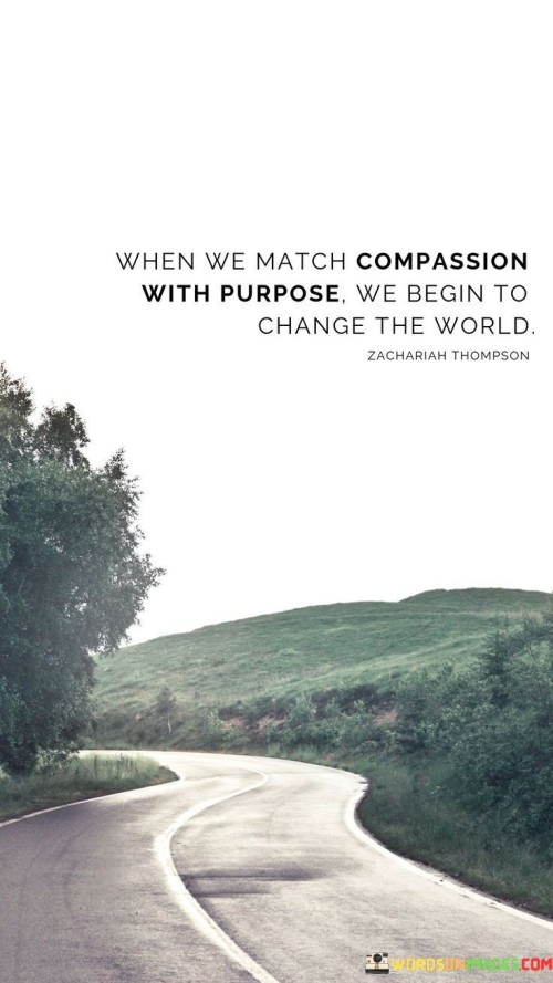When We Match Compassion With Purpose We Begin To Change Quotes