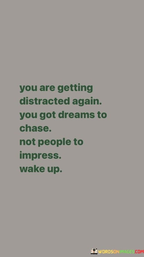 You Are Getting Distracted Again You Got Dreams To Chase Quotes