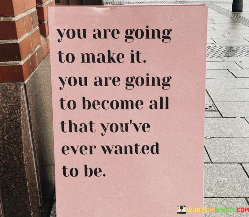You-Are-Going-To-Make-It-You-Are-Going-To-Become-All-That-Quotes