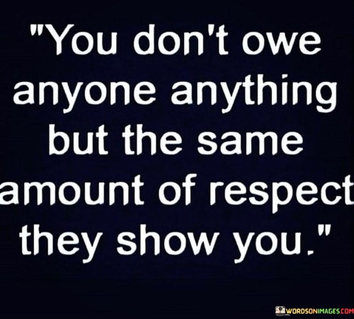 You Don't Owe Anyone Anything But The Same Amount Quotes