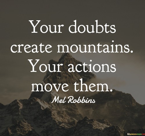 Your Doubts Create Mountains Your Actions Move Them Quotes