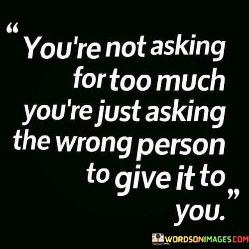 Youre-Not-Asking-For-Too-Much-Youre-Just-Asking-The-Wrong-Quotes.jpeg