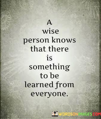 A-Wise-Person-Knows-That-There-Is-Something-To-Be-Learned-From-Everyone-Quotes.jpeg