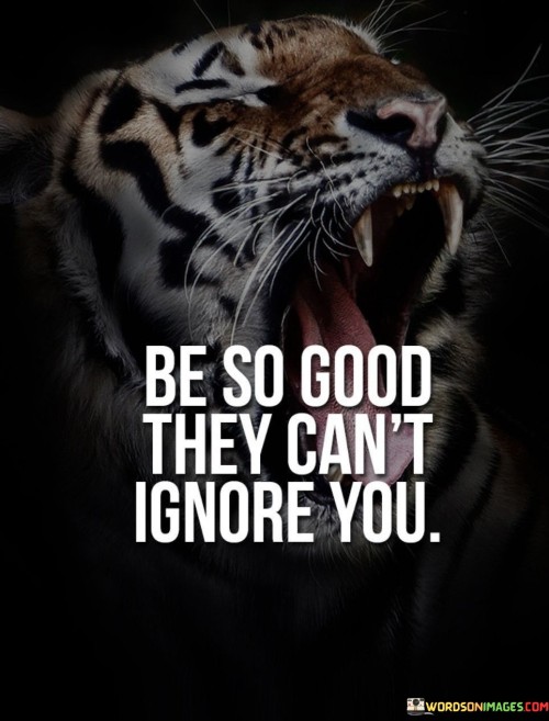 Be-So-Good-They-Cant-Ignore-You-Quotes.jpeg