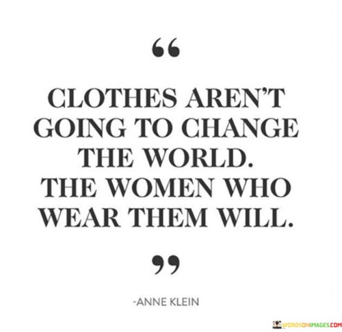 Clothes-Arent-Going-To-Change-The-World-The-Women-Who-Wear-Them-Will-Quotes.jpeg