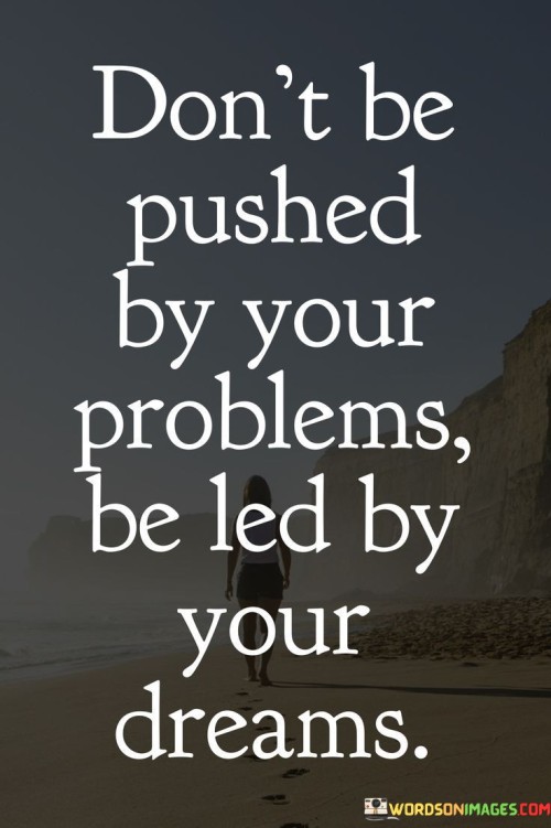Don't Be Pushed By Your Problems Be Led By Your Dreams Quotes