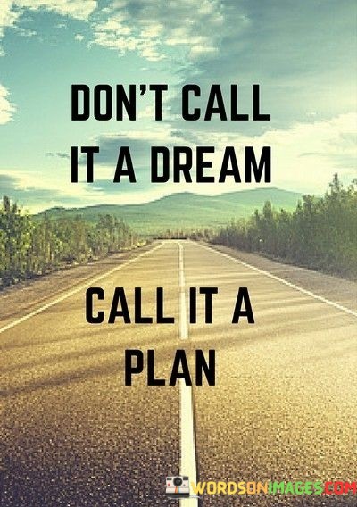 Dont-Call-It-A-Dream-Call-It-A-Plan-Quotes.jpeg