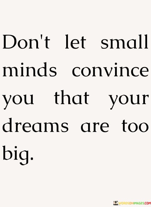 Dont-Let-Small-Minds-Convince-You-That-Your-Dreams-Quotes.jpeg