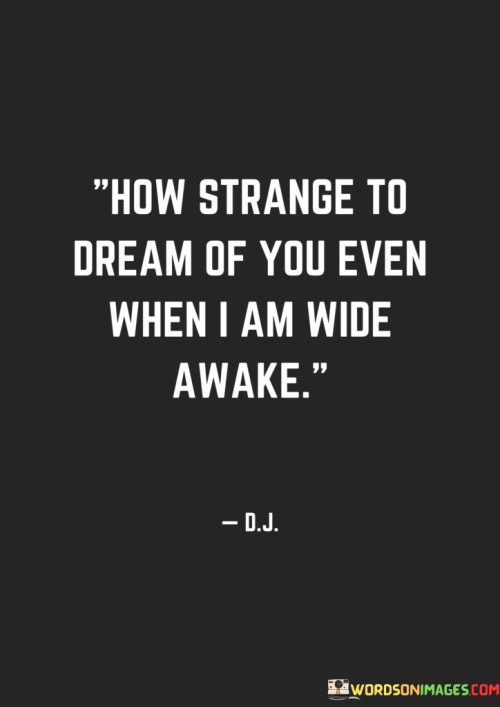How Strange To Dream Of You Even When I Am Wide Awake Quotes