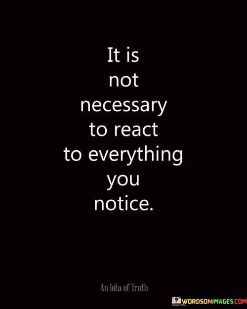It-Is-Not-Necessary-To-React-To-Everything-You-Notice-Quotes.jpeg