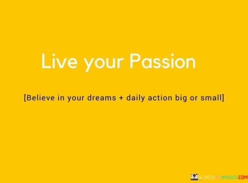 Live Your Passion Belive In Your Dreams Daily Action Big Or Small Quotes