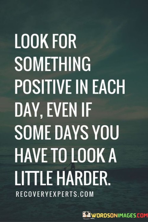 Look For Something Positive In Each Day Even If Some Days You Have To Look A Quotes
