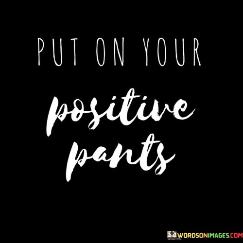 Put On Your Positive Pants Quotes