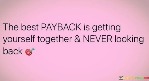 The-Best-Payback-Is-Getting-Yourself-Together--Never-Looking-Back-Quotes.jpeg