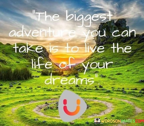 The Biggest Adventure You Can Take Is To Live The Life Of Your Dreams Quotes