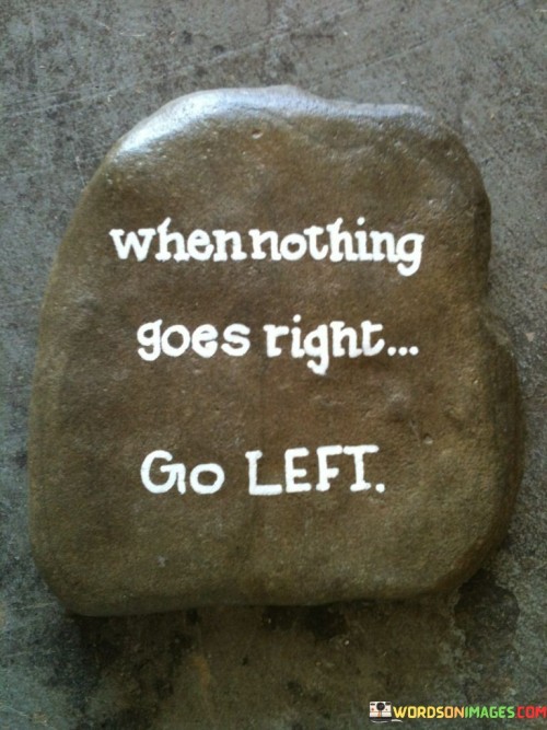 When-Nothing-Goes-Right-Go-Left-Quotes.jpeg