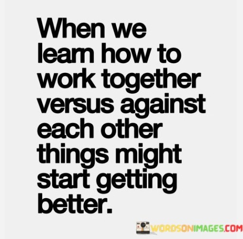 When-We-Learn-How-To-Work-Together-Versus-Against-Each-Other-Things-Might-Start-Quotes.jpeg