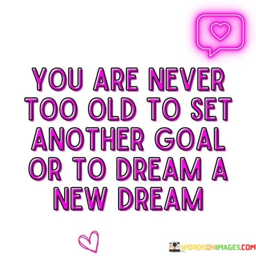 You Are Never Too Old To Set Another Goal Or To Dream A New Dream Quotes