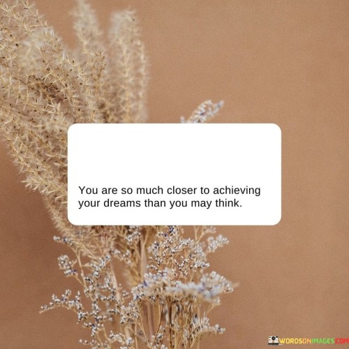 You Are So Much Closer To Achieving Your Dreams Than Quotes