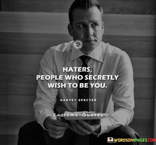 Haters People Who Secretly Wish To Be You Quotes