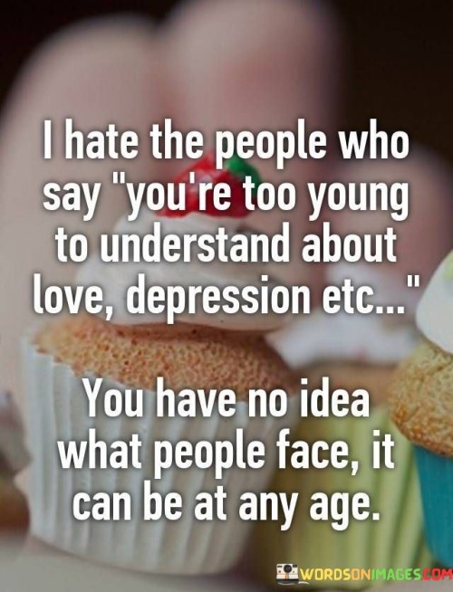 I-Hate-The-People-Who-Say-Youre-Too-Young-To-Understand-About-Love-Depression-You-Have-Quotes.jpeg