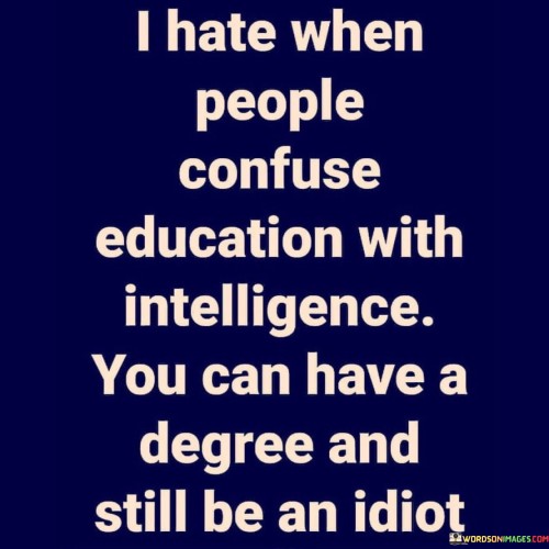 I Hate When People Confuse Education With Intelligence You Can Have Quotes