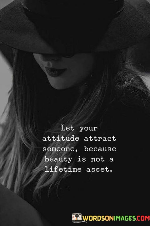 Let-Your-Attitude-Attract-Someone-Because-Beauty-Is-Not-A-Lifetime-Quotes.jpeg
