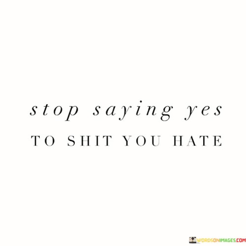 Stop Saying Yes To Shit You Hate Quotes
