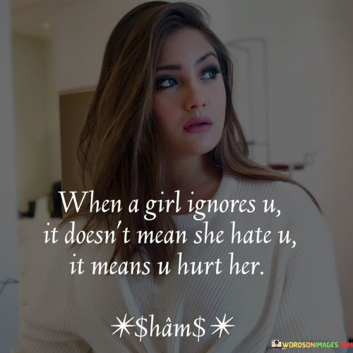 When A Girl Ignores U It Doesn't Mean She Hate U It Means U Hurt Quotes
