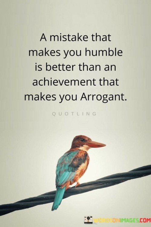 A Mistake That Makes You Humble Is Better Than An Achievement That Makes You Quotes