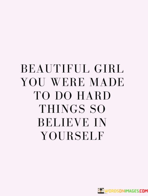 Beautiful Girl You Were Made To Do Hard Things So Believe Quotes