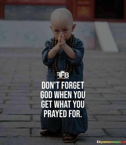 Dont-Forget-God-When-You-Get-What-You-Prayed-For-Quotes.jpeg