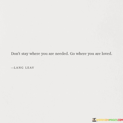 Dont-Stay-Where-You-Are-Needed-Go-Where-You-Are-Loved.-Quotes.jpeg