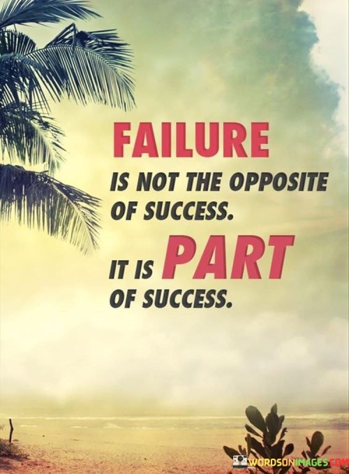 Failure Is Not The Opposite Of Success It Is Part Of Success Quotes