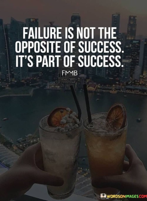 Failure Is Not The Opposite Of Success It's Part Of Success Quotes