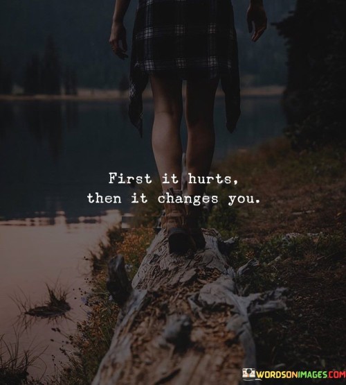 First-It-Hurts-Then-It-Changes-You-Quotes.jpeg