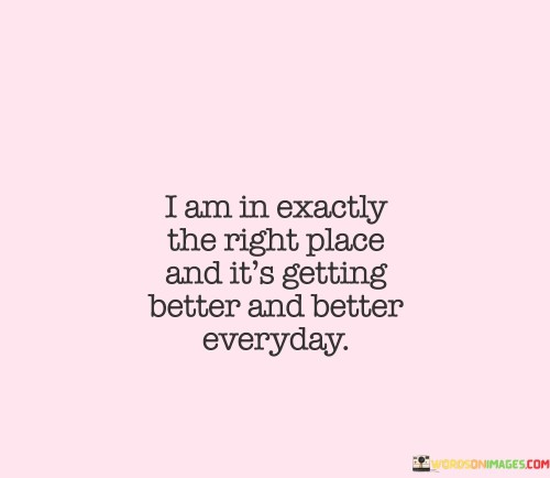 I Am In Exactly The Right Place And It's Getting Better Quotes