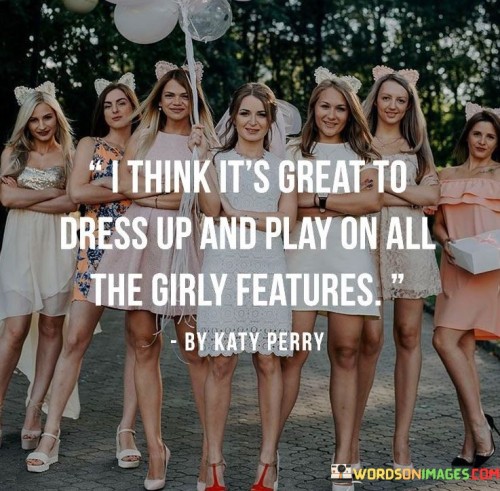 I-Think-Its-Great-To-Dress-Up-And-Play-On-All-The-Girly-Features-Quotes.jpeg